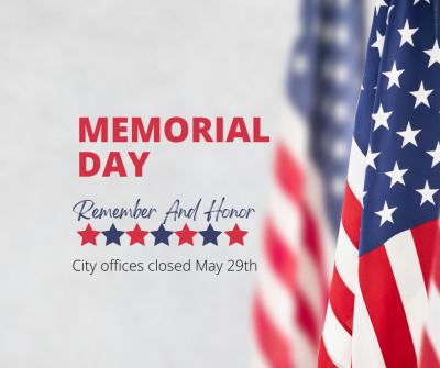US Flag with Text "Memorial Day- Remember and Honor, City offices Closed Monday 29th"